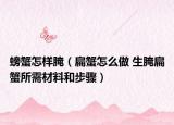 螃蟹怎样腌（扁蟹怎么做 生腌扁蟹所需材料和步骤）