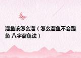 溜鱼该怎么溜（怎么溜鱼不会跑鱼 八字溜鱼法）