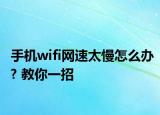 手机wifi网速太慢怎么办? 教你一招