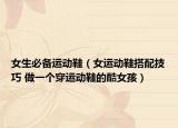 女生必备运动鞋（女运动鞋搭配技巧 做一个穿运动鞋的酷女孩）