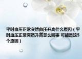 平时血压正常突然血压升高什么原因（平时血压正常突然升高怎么回事 可能是这5个原因）
