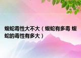 蝮蛇毒性大不大（蝮蛇有多毒 蝮蛇的毒性有多大）