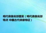 明代佛像底部图案（明代佛像底部特点 中国古代佛像特征）