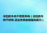 孕妇吃牛肉干有营养吗（孕妇吃牛肉干好吗 适量进食能增强免疫力）