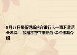 9月17日最新更新内容银行卡一直不激活会怎样 一般是不存在激活的 详细情况介绍