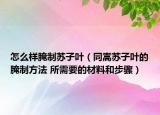 怎么样腌制苏子叶（同嵩苏子叶的腌制方法 所需要的材料和步骤）