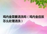 鸡内金需要清洗吗（鸡内金应该怎么处理清洗）