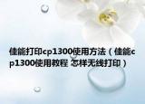 佳能打印cp1300使用方法（佳能cp1300使用教程 怎样无线打印）