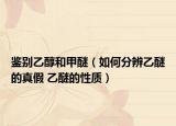 鉴别乙醇和甲醚（如何分辨乙醚的真假 乙醚的性质）