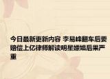 今日最新更新内容 李易峰翻车后要赔偿上亿律师解读明星嫖娼后果严重