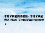 干拌米线的做法视频（干拌米线的做法及配方 天热吃凉拌米线很爽地）