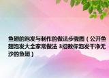鱼翅的泡发与制作的做法步骤图（公开鱼翅泡发大全家常做法 3招教你泡发干净无沙的鱼翅）