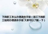 下岗职工怎么办理退休手续（浙江下岗职工如何办理退休手续 大家可以了解一下）