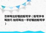 怎样写出好看的粉笔字（粉笔字书写技巧 如何写出一手好看的粉笔字）
