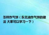 怎样炸气饼（东北油炸气饼的做法 大家可以学习一下）