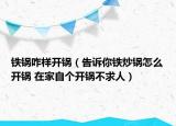 铁锅咋样开锅（告诉你铁炒锅怎么开锅 在家自个开锅不求人）
