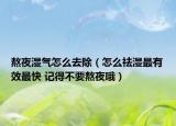 熬夜湿气怎么去除（怎么祛湿最有效最快 记得不要熬夜哦）