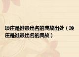 项庄是谁最出名的典故出处（项庄是谁最出名的典故）