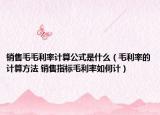 销售毛毛利率计算公式是什么（毛利率的计算方法 销售指标毛利率如何计）
