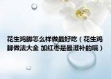 花生鸡脚怎么样做最好吃（花生鸡脚做法大全 加红枣是最滋补的哦）