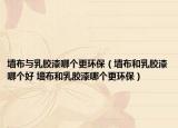 墙布与乳胶漆哪个更环保（墙布和乳胶漆哪个好 墙布和乳胶漆哪个更环保）