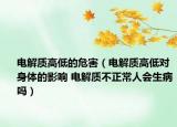 电解质高低的危害（电解质高低对身体的影响 电解质不正常人会生病吗）