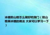 冰糖熬山楂怎么做好吃窍门（熬山楂果冰糖的做法 大家可以学习一下）
