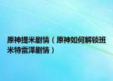 原神提米剧情（原神如何解锁班米特雷泽剧情）