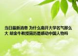 当日最新消息 为什么南开大学名气那么大 胡金牛教授简历是感动中国人物吗