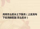 月亮怎么区分上下弦月（上玄月与下玄月的区别 怎么区分）