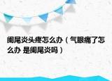阑尾炎头疼怎么办（气眼痛了怎么办 是阑尾炎吗）