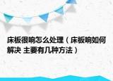 床板很响怎么处理（床板响如何解决 主要有几种方法）