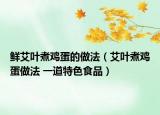 鲜艾叶煮鸡蛋的做法（艾叶煮鸡蛋做法 一道特色食品）