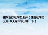 住院医疗证明怎么开（住院证明怎么开 今天给大家分享一下）