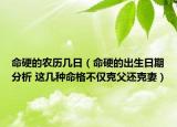 命硬的农历几日（命硬的出生日期分析 这几种命格不仅克父还克妻）