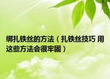 绑扎铁丝的方法（扎铁丝技巧 用这些方法会很牢固）