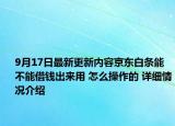 9月17日最新更新内容京东白条能不能借钱出来用 怎么操作的 详细情况介绍