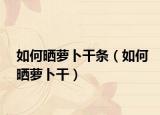 如何晒萝卜干条（如何晒萝卜干）
