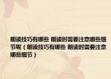 朗读技巧有哪些 朗读时需要注意哪些细节呢（朗读技巧有哪些 朗读时需要注意哪些细节）
