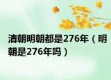 清朝明朝都是276年（明朝是276年吗）