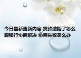 今日最新更新内容 贷款逾期了怎么跟银行协商解决 协商失败怎么办
