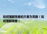 如何理解残差的方差为常数（如何理解残差）