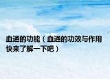 血通的功能（血通的功效与作用 快来了解一下吧）