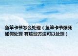 鱼竿卡节怎么处理（鱼竿卡节爆死如何处理 有这些方法可以处理）