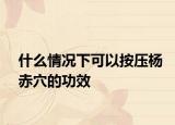 什么情况下可以按压杨赤穴的功效