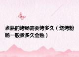 煮熟的烤肠需要烤多久（烧烤粉肠一般煮多久会熟）