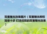 双重曝光效果图片（双重曝光教程 简单十步 打造炫酷的双重曝光效果）
