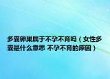 多囊卵巢属于不孕不育吗（女性多囊是什么意思 不孕不育的原因）