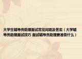 大学生辅导员助理面试常见问题及答案（大学辅导员助理面试技巧 面试辅导员助理要准备什么）