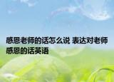 感恩老师的话怎么说 表达对老师感恩的话英语